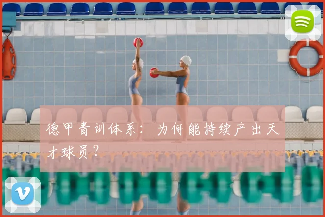 德甲青训体系:为何能持续产出天才球员?