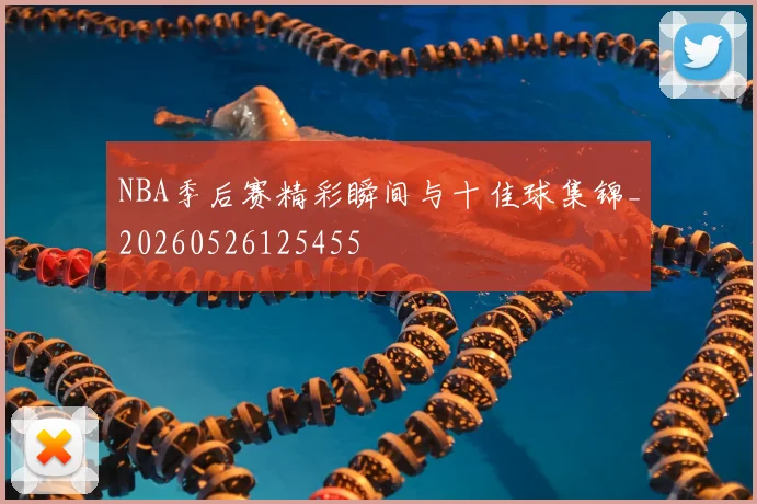 NBA季后赛精彩瞬间与十佳球集锦_20260526125455