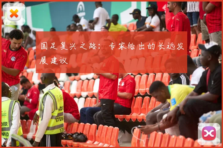 国足复兴之路:专家给出的长远发展建议