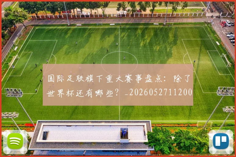 国际足联旗下重大赛事盘点：除了世界杯还有哪些？_20260527112008