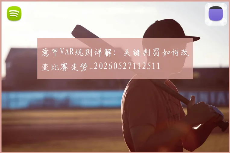 意甲VAR规则详解：关键判罚如何改变比赛走势_20260527112511