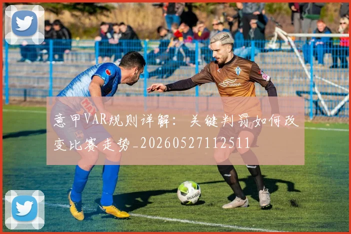 意甲VAR规则详解：关键判罚如何改变比赛走势_20260527112511