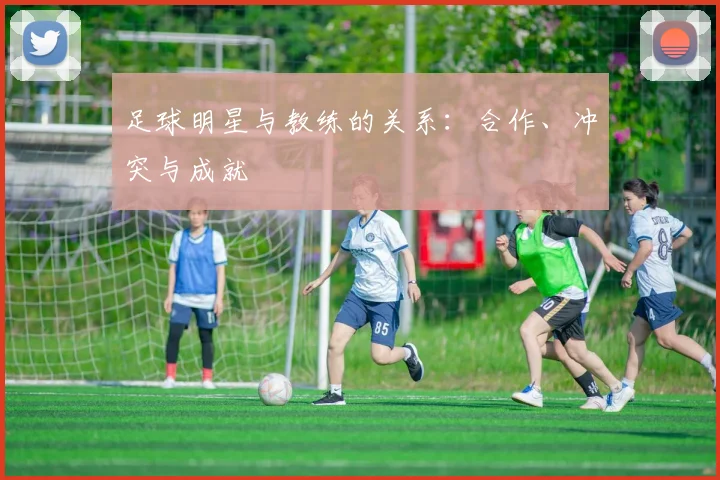 足球明星与教练的关系:合作、冲突与成就
