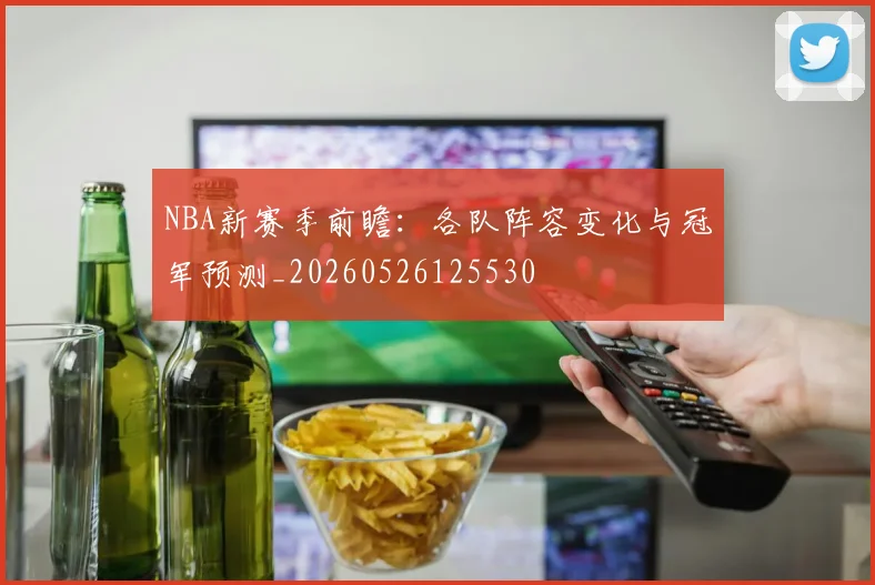 NBA新赛季前瞻：各队阵容变化与冠军预测_20260526125530