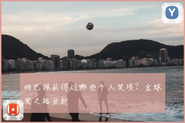 姆巴佩获得过哪些个人奖项?金球奖之路分析