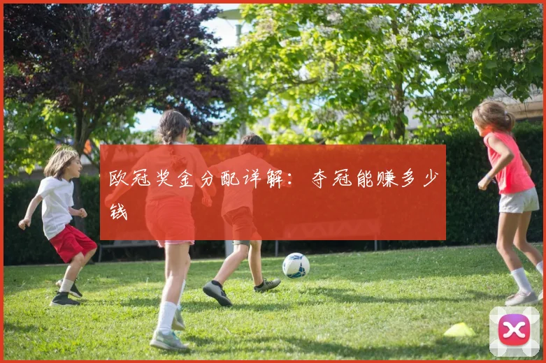 欧冠奖金分配详解：夺冠能赚多少钱