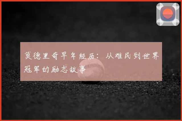 莫德里奇早年经历：从难民到世界冠军的励志故事