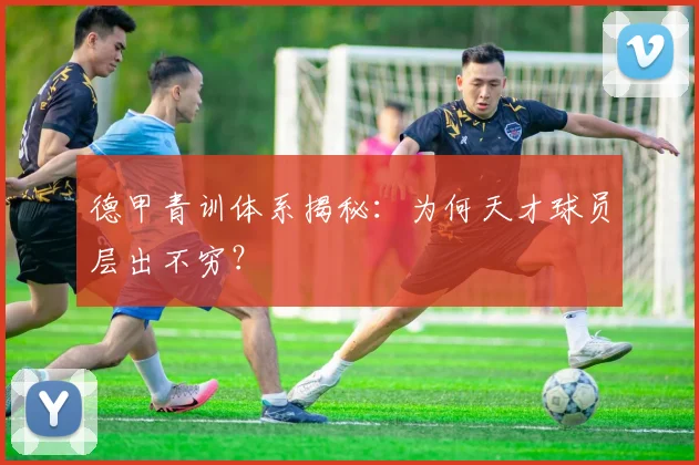 德甲青训体系揭秘：为何天才球员层出不穷？