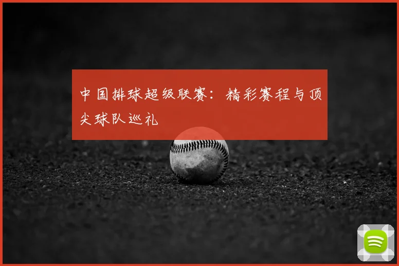 中国排球超级联赛:精彩赛程与顶尖球队巡礼